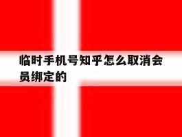 临时手机号知乎怎么取消会员绑定的