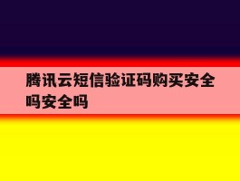 腾讯云短信验证码购买安全吗安全吗
