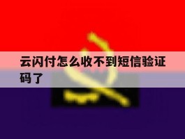 云闪付怎么收不到短信验证码了
