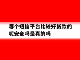 包含哪个短信平台比较好贷款的呢安全吗是真的吗的词条