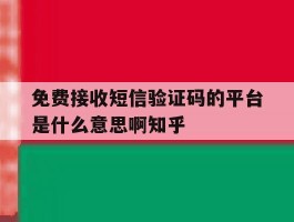 关于免费接收短信验证码的平台是什么意思啊知乎的信息