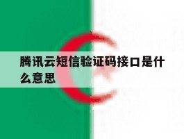 腾讯云短信验证码接口是什么意思