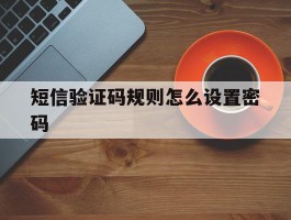 短信验证码规则怎么设置密码