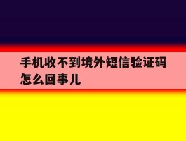 手机收不到境外短信验证码怎么回事儿