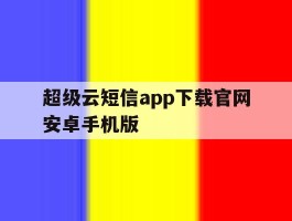 超级云短信app下载官网安卓手机版的简单介绍