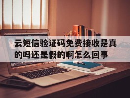 云短信验证码免费接收是真的吗还是假的啊怎么回事的简单介绍