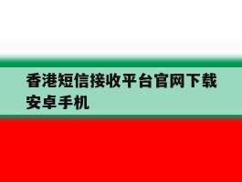 香港短信接收平台官网下载安卓手机