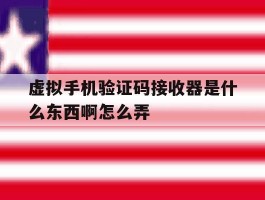 虚拟手机验证码接收器是什么东西啊怎么弄