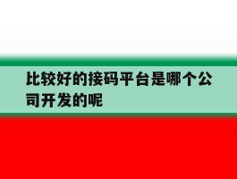 关于比较好的接码平台是哪个公司开发的呢的信息