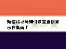 短信验证码如何设置直接显示在桌面上的简单介绍