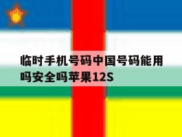 关于临时手机号码中国号码能用吗安全吗苹果12S的信息