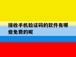 接收手机验证码的软件有哪些免费的呢的简单介绍