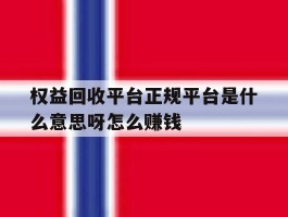 权益回收平台正规平台是什么意思呀怎么赚钱