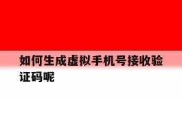 如何生成虚拟手机号接收验证码呢