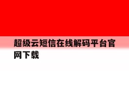 关于超级云短信在线解码平台官网下载的信息
