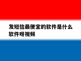 发短信最便宜的软件是什么软件呀视频