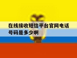 在线接收短信平台官网电话号码是多少啊