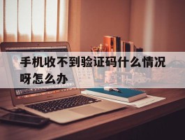 手机收不到验证码什么情况呀怎么办