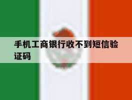 手机工商银行收不到短信验证码