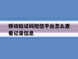 移动验证码短信平台怎么查看记录信息