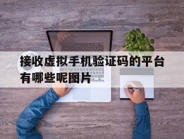 接收虚拟手机验证码的平台有哪些呢图片的简单介绍