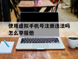 使用虚拟手机号注册违法吗怎么举报他
