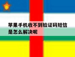关于苹果手机收不到验证码短信是怎么解决呢的信息