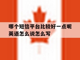 哪个短信平台比较好一点呢英语怎么说怎么写的简单介绍