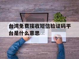 台湾免费接收短信验证码平台是什么意思