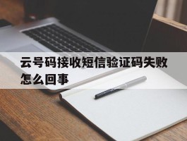 云号码接收短信验证码失败怎么回事