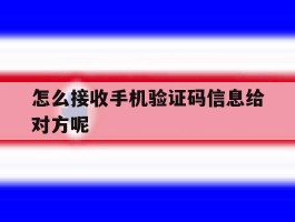 怎么接收手机验证码信息给对方呢