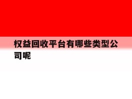 权益回收平台有哪些类型公司呢的简单介绍