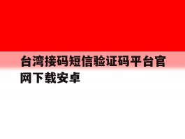 台湾接码短信验证码平台官网下载安卓