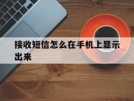 接收短信怎么在手机上显示出来