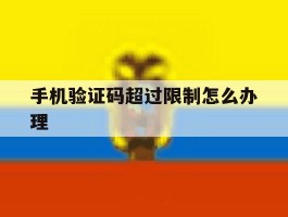 手机验证码超过限制怎么办理