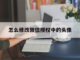 怎么修改微信授权中的头像