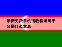 最新免费手机接收验证码平台是什么意思