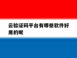 云验证码平台有哪些软件好用的呢