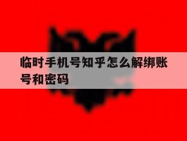 临时手机号知乎怎么解绑账号和密码