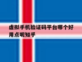 虚拟手机验证码平台哪个好用点呢知乎的简单介绍