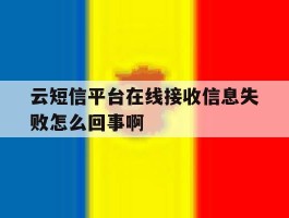 云短信平台在线接收信息失败怎么回事啊的简单介绍