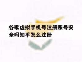 谷歌虚拟手机号注册账号安全吗知乎怎么注册的简单介绍