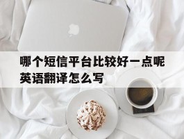 包含哪个短信平台比较好一点呢英语翻译怎么写的词条