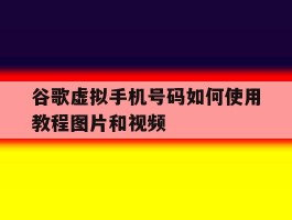 谷歌虚拟手机号码如何使用教程图片和视频的简单介绍
