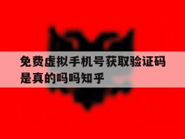 免费虚拟手机号获取验证码是真的吗吗知乎的简单介绍