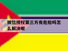 微信授权第三方有危险吗怎么解决呢