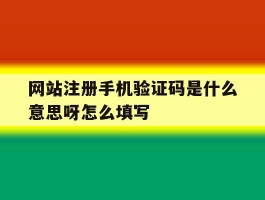 关于网站注册手机验证码是什么意思呀怎么填写的信息