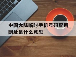 中国大陆临时手机号码查询网址是什么意思的简单介绍