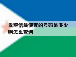发短信最便宜的号码是多少啊怎么查询