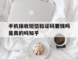 手机接收短信验证码要钱吗是真的吗知乎的简单介绍